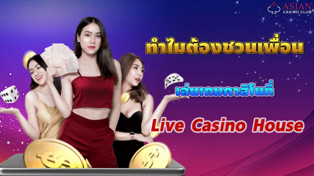 ทำไมต้องชวนเพื่อน live casino house